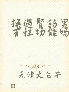 换过肾的男人还有性功能吗