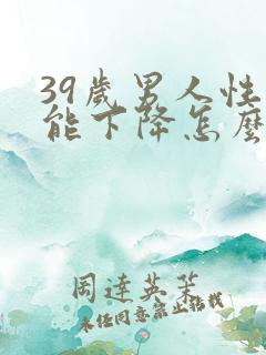 39岁男人性功能下降怎么办