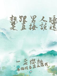 想跟男人睡觉 是直接说还是暗示他