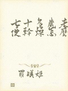 七十多岁老人大便干燥怎么办