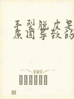 手裂脱皮是什么原因导致的