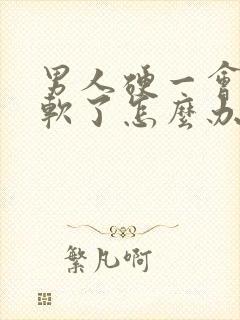 男人硬一会儿就软了怎么办