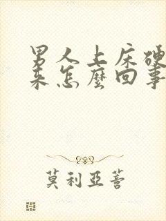 男人上床硬不起来怎么回事