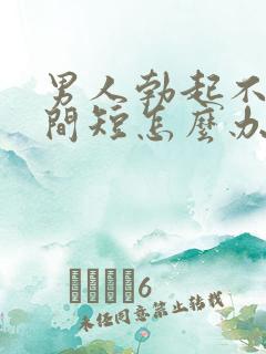 男人勃起不坚时间短怎么办