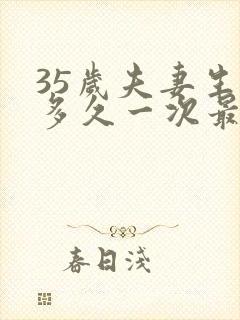 35岁夫妻生活多久一次最佳呢