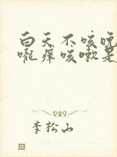 白天不咳晚上喉咙痒咳嗽是什么原因