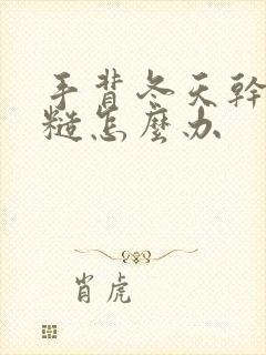 手背冬天干燥粗糙怎么办