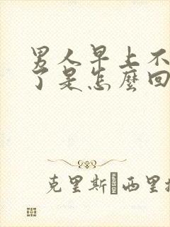 男人早上不晨勃了是怎么回事