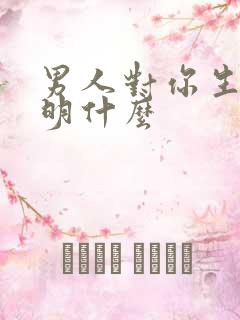 男人对你生气说明什么