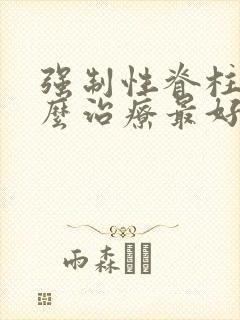 强制性脊柱炎怎么治疗最好