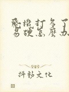 飞机打多了不容易硬怎么办