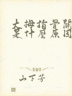 大拇指骨关节痛是什么原因