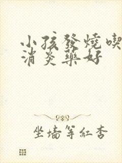 小孩发烧吃什么消炎药好