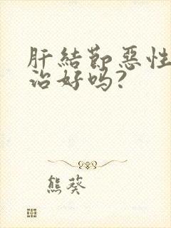 肝结节恶性的能治好吗?