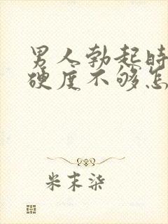 男人勃起时间短硬度不够怎么办