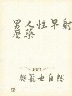 男人性早射用什么药