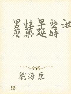 男性早些泄用什么药延时