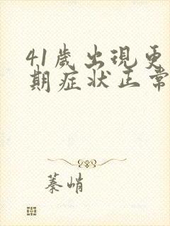 41岁出现更年期症状正常吗