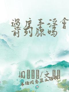 过度手淫会引起前列腺吗