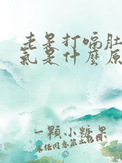 老是打嗝肚子胀气是什么原因