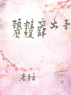 颈椎突出手麻怎么缓解