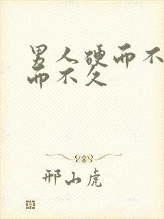 男人硬而不坚坚而不久