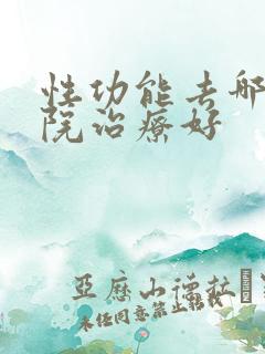 性功能去哪家医院治疗好