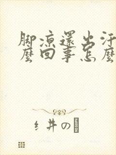 脚凉还出汗是怎么回事怎么治疗