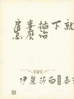 房事插下就软了怎么治