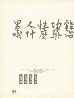 男人性功能下降吃什么药治疗最好