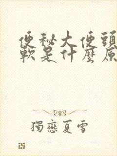 便秘大便头硬后软是什么原因