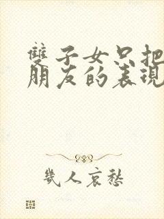 双子女只把你当朋友的表现