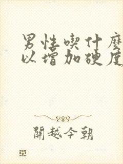 男性吃什么药可以增加硬度和时间