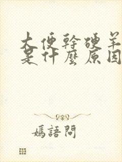 大便干硬羊屎蛋是什么原因造成的