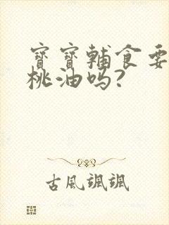 宝宝辅食要加核桃油吗?