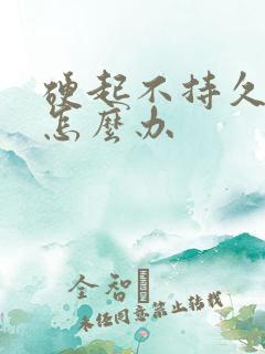 硬起不持久早射怎么办