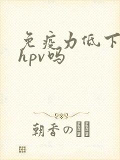 免疫力低下会得hpv吗