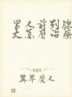 男人前列腺有肥大怎么治疗的比较好