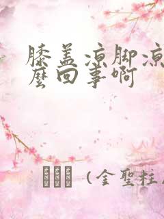 膝盖凉脚凉是怎么回事啊