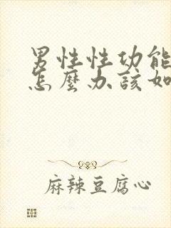 男性性功能下降怎么办该如何治疗吃什么中药