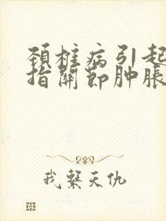 颈椎病引起的手指关节肿胀怎么办