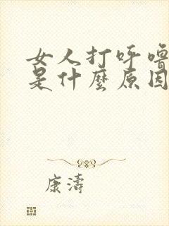 女人打呼噜很大是什么原因