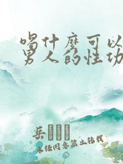 喝什么可以增强男人的性功能