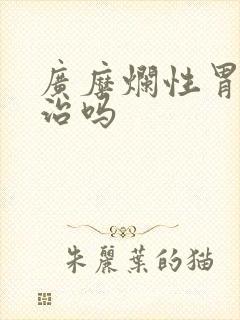 广糜烂性胃炎好治吗