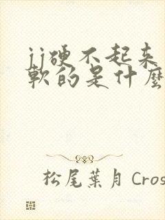 jj硬不起来软软的是什么原因