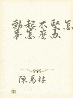 勃起不坚怎么回事怎么办