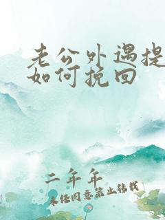 老公外遇提离婚如何挽回