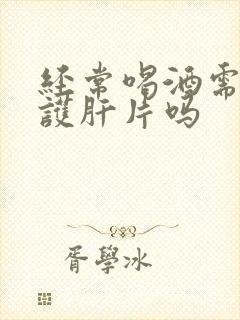 经常喝酒需要吃护肝片吗