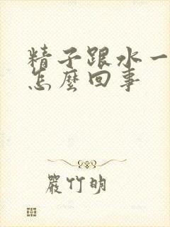 精子跟水一样是怎么回事