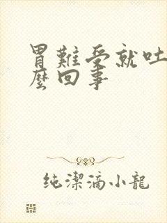 胃难受就吐是怎么回事